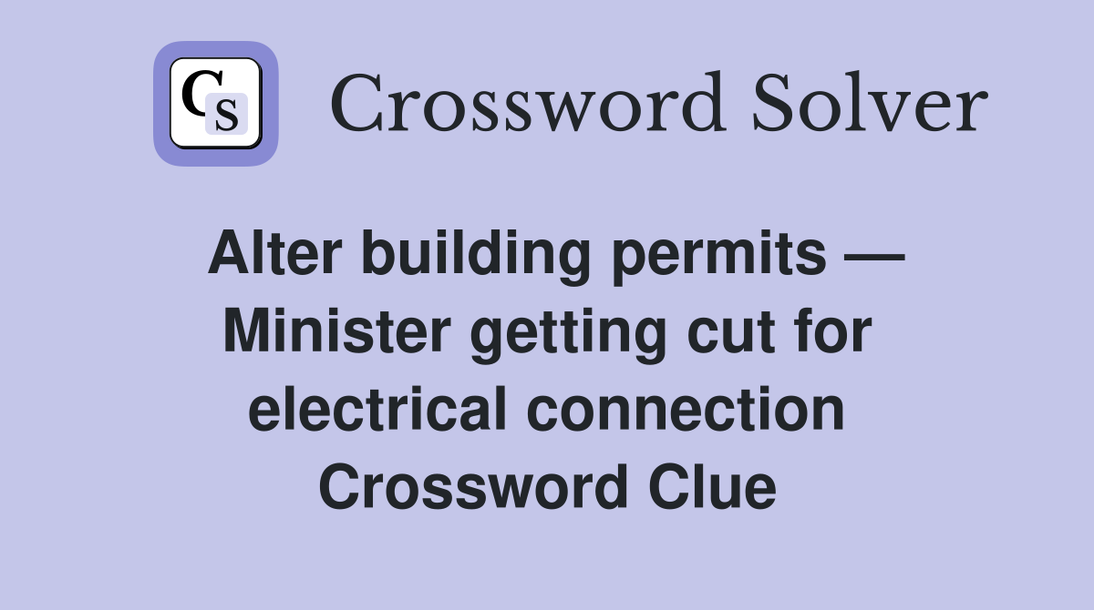Alter building permits — Minister getting cut for electrical connection Crossword Clue Answers